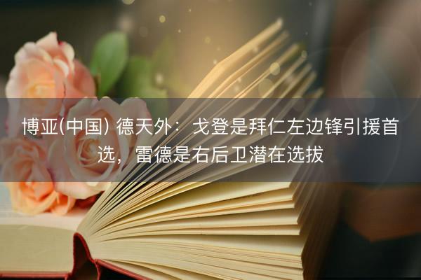 博亚(中国) 德天外:戈登是拜仁左边锋引援首选,雷德是右后卫潜在选拔