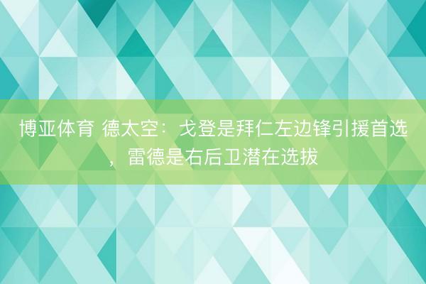 博亚体育 德太空:戈登是拜仁左边锋引援首选,雷德是右后卫潜在选拔