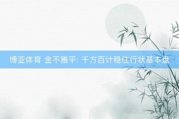 博亚体育 金不雅平: 千方百计稳住行状基本盘