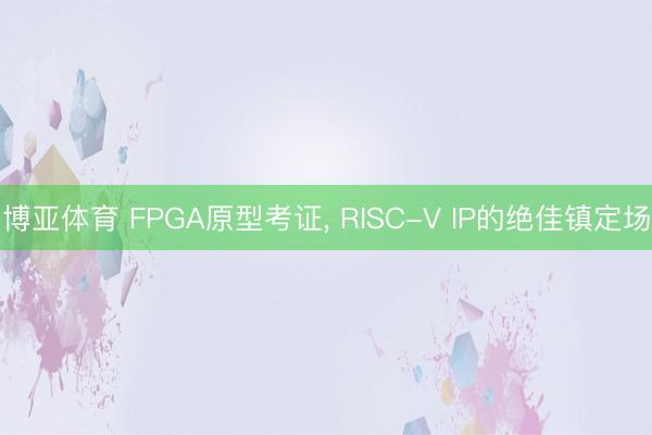 博亚体育 FPGA原型考证， RISC-V IP的绝佳镇定场