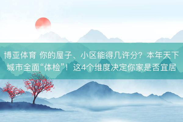 博亚体育 你的屋子、小区能得几许分？本年天下城市全面“体检”！这4个维度决定你家是否宜居