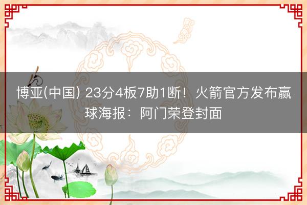 博亚(中国) 23分4板7助1断！火箭官方发布赢球海报：阿门荣登封面