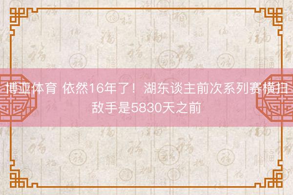 博亚体育 依然16年了！湖东谈主前次系列赛横扫敌手是5830天之前
