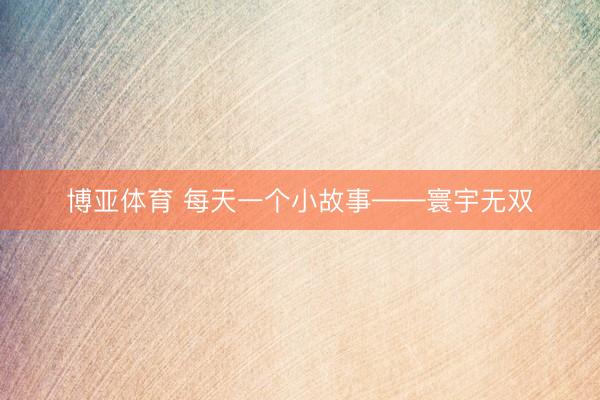 博亚体育 每天一个小故事——寰宇无双