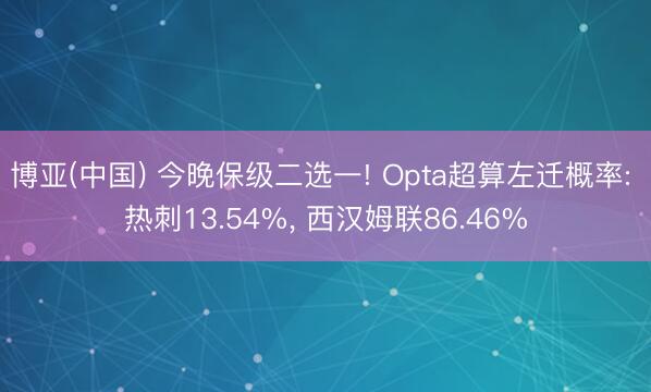 博亚(中国) 今晚保级二选一! Opta超算左迁概率: 热刺13.54%， 西汉姆联86.46%