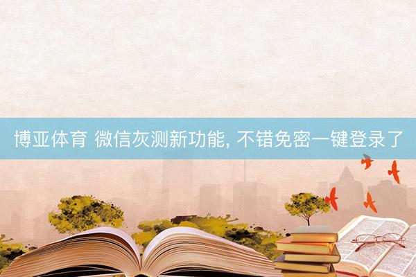 博亚体育 微信灰测新功能， 不错免密一键登录了