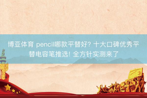 博亚体育 pencil哪款平替好? 十大口碑优秀平替电容笔推选! 全方针实测来了