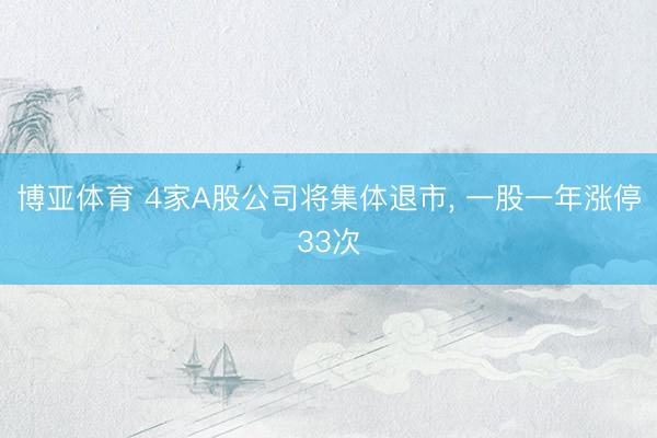 博亚体育 4家A股公司将集体退市， 一股一年涨停33次
