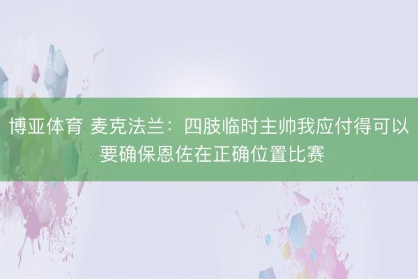 博亚体育 麦克法兰:四肢临时主帅我应付得可以 要确保恩佐在正确位置比赛