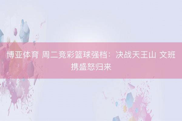 博亚体育 周二竞彩篮球强档：决战天王山 文班携盛怒归来