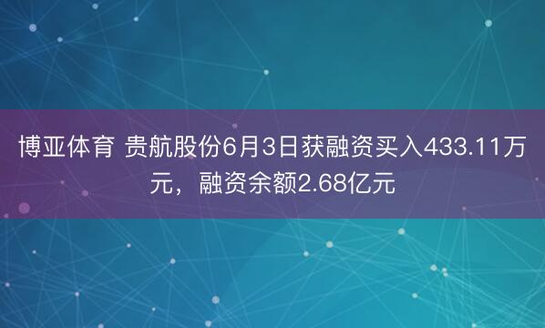 博亚体育 贵航股份6月3日获融资买入433.11万元，融资余额2.68亿元