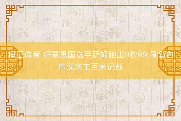 博亚体育 好意思国选手萨姆跑出9秒89 刷新白东说念主百米记载