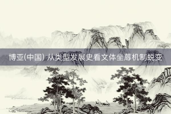 博亚(中国) 从类型发展史看文体坐蓐机制蜕变