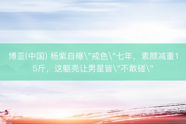博亚(中国) 杨紫自曝