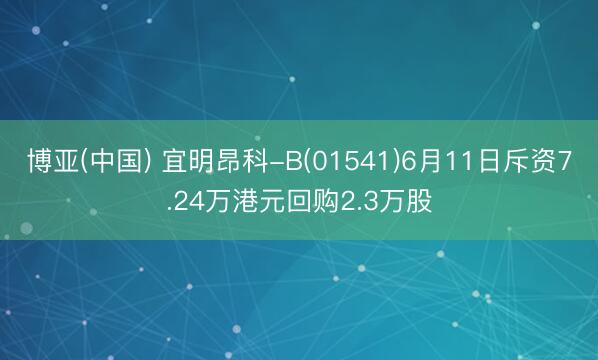 博亚(中国) 宜明昂科-B(01541)6月11日斥资7.24万港元回购2.3万股