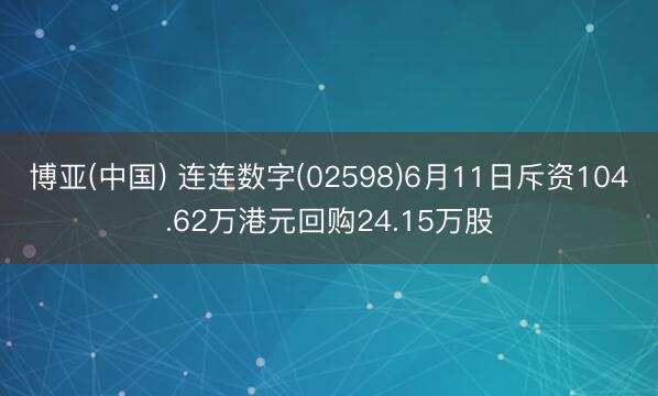 博亚(中国) 连连数字(02598)6月11日斥资104.62万港元回购24.15万股