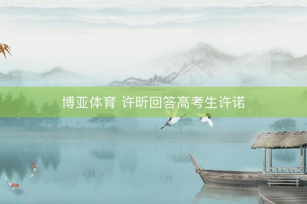 博亚体育 许昕回答高考生许诺