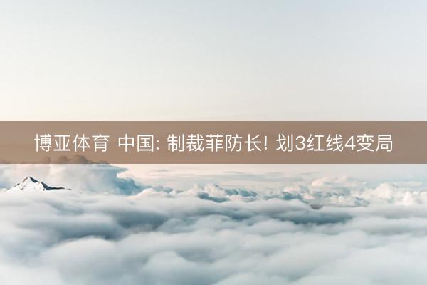 博亚体育 中国: 制裁菲防长! 划3红线4变局