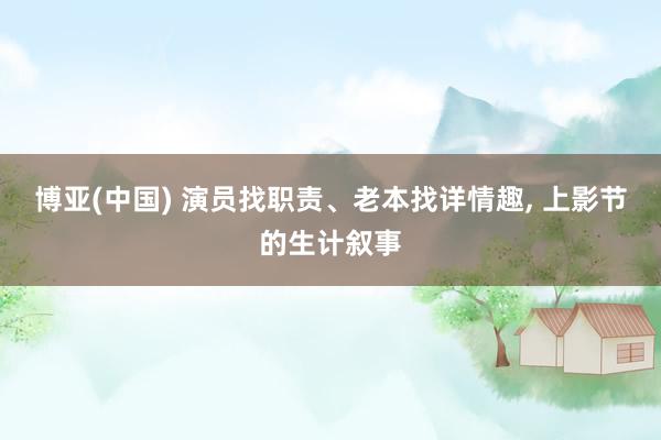 博亚(中国) 演员找职责、老本找详情趣， 上影节的生计叙事